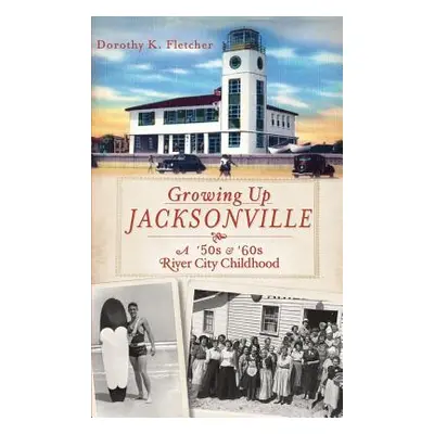 "Growing Up Jacksonville: A '50s and '60s River City Childhood" - "" ("Fletcher Dorothy K.")(Pev