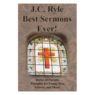 "J.C. Ryle Best Sermons Ever!: Duties of Parents, Thoughts for Young Men, Victory, and More!" - 