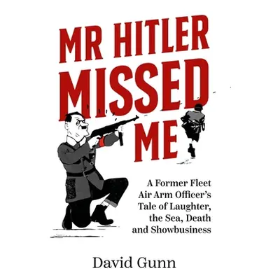 "MR Hitler Missed Me: A Former Fleet Air Arm Officer's Tale of Laughter, the Sea, Death and Show