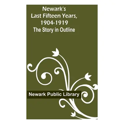 "Newark's Last Fifteen Years, 1904-1919. The Story in Outline" - "" ("Public Library Newark")(Pa