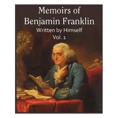 "Memoirs of Benjamin Franklin; Written by Himself Vol. 1" - "" ("Franklin Benjamin")(Paperback)