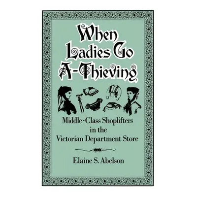 "When Ladies Go A-Thieving: Middle-Class Shoplifters in the Victorian Department Store" - "" ("A