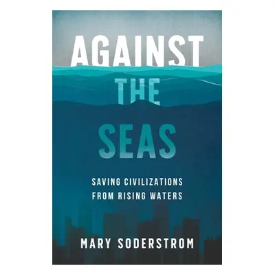 "Against the Seas: Saving Civilizations from Rising Waters" - "" ("Soderstrom Mary")(Paperback)