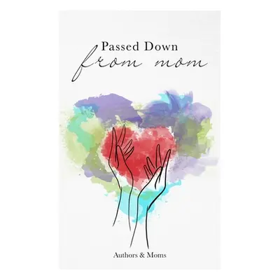 "Passed Down From Mom: A Collection of Inspiring Stories About Moms & Motherhood" - "" ("Unapolo