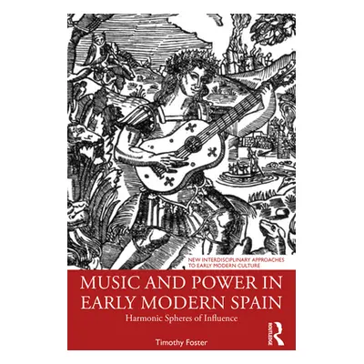 "Music and Power in Early Modern Spain: Harmonic Spheres of Influence" - "" ("Foster Timothy M."