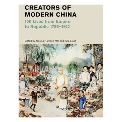 "Creators of Modern China: 100 Lives from Empire to Republic, 1796-1912" - "" ("Harrison-Hall Je