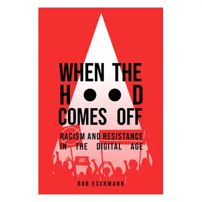 "When the Hood Comes Off: Racism and Resistance in the Digital Age" - "" ("Eschmann Rob")(Pevná 