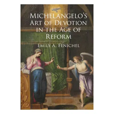 "Michelangelo's Art of Devotion in the Age of Reform" - "" ("Fenichel Emily A. (Florida Atlantic