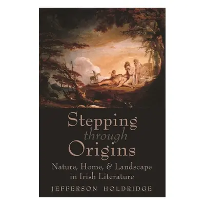 "Stepping Through Origins: Nature, Home, and Landscape in Irish Literature" - "" ("Holdridge Jef