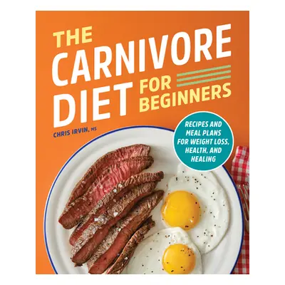 "The Carnivore Diet for Beginners: Recipes and Meal Plans for Weight Loss, Health, and Healing" 