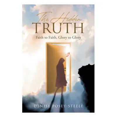 "The Hidden Truth: Faith to Faith, Glory to Glory" - "" ("Posey-Steele Denise")(Paperback)