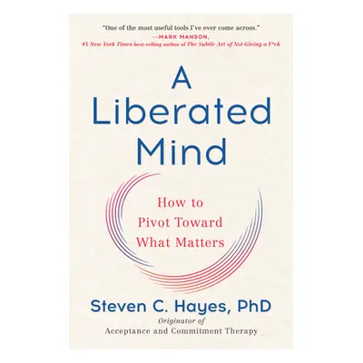 "A Liberated Mind: How to Pivot Toward What Matters" - "" ("Hayes Steven C.")(Paperback)