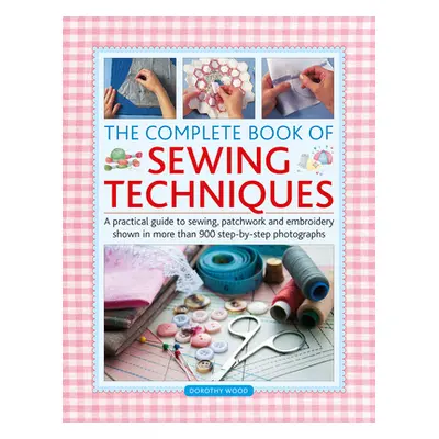 "Complete Book of Sewing Techniques: A Practical Guide to Sewing, Patchwork and Embroidery Shown