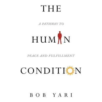 "The Human Condition: A Pathway to Peace and Fulfillment" - "" ("Bob Yari")(Paperback)