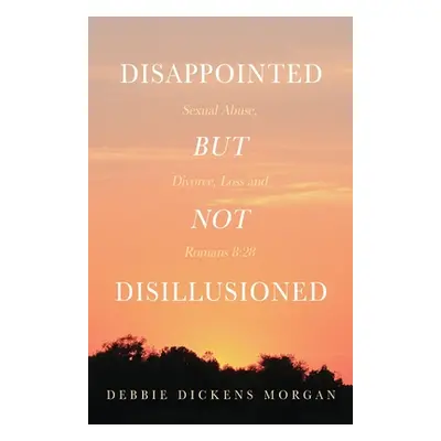 "Disappointed But Not Disillusioned: Sexual Abuse, Divorce, Loss and Romans 8:28" - "" ("Morgan 