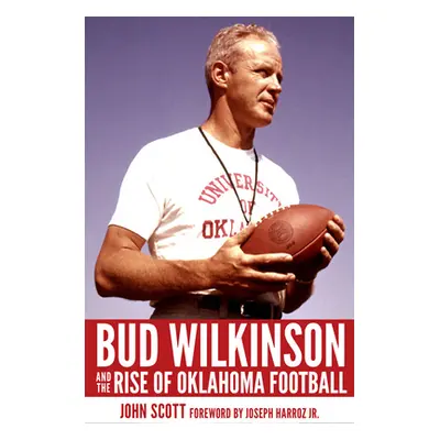 "Bud Wilkinson and the Rise of Oklahoma Football" - "" ("Scott John")(Pevná vazba)