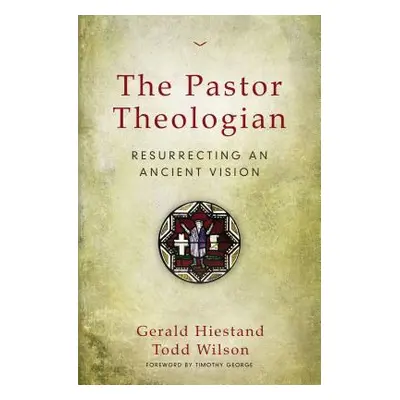 "The Pastor Theologian: Resurrecting an Ancient Vision" - "" ("Hiestand Gerald")(Paperback)