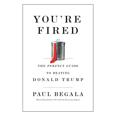 "You're Fired: The Perfect Guide to Beating Donald Trump" - "" ("Begala Paul")(Pevná vazba)