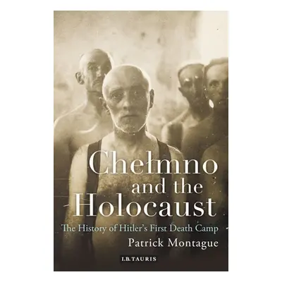 "Chelmno and the Holocaust: A History of Hitler's First Death Camp" - "" ("Montague Patrick")(Pa