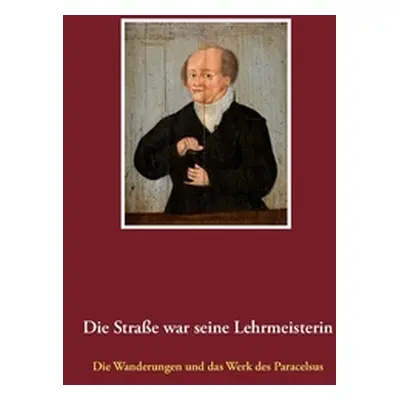 "Die Strae war seine Lehrmeisterin: Die Wanderungen und das Werk des Paracelsus" - "" ("Thielen 