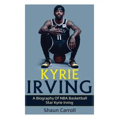 "Kyrie Irving: A biography of NBA basketball star Kyrie Irving" - "" ("Carroll Shaun")(Pevná vaz