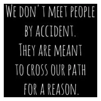 "We don't meet people by accident. They are meant to cross our path for a reason.: Perfect goodb