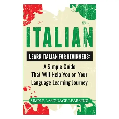 "Italian: Learn Italian for Beginners: A Simple Guide that Will Help You on Your Language Learni