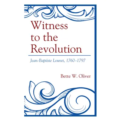 "Witness to the Revolution: Jean-Baptiste Louvet, 1760-1797" - "" ("Oliver Bette W.")(Pevná vazb