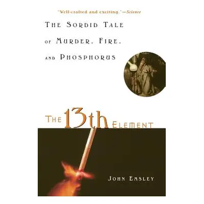 "The 13th Element: The Sordid Tale of Murder, Fire, and Phosphorus" - "" ("Emsley John")(Pevná v