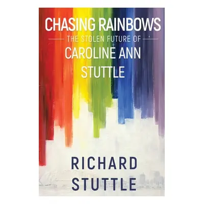 "Chasing Rainbows: The Stolen Future of Caroline Ann Stuttle" - "" ("Stuttle Richard")(Paperback