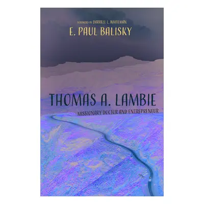 "Thomas A. Lambie: Missionary Doctor and Entrepreneur" - "" ("Balisky E. Paul")(Paperback)