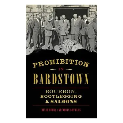 "Prohibition in Bardstown: Bourbon, Bootlegging & Saloons" - "" ("Hibbs Dixie")(Pevná vazba)