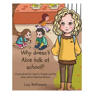 "Why doesn't Alice talk at school?: A storybook to read to friends and the class about Selective