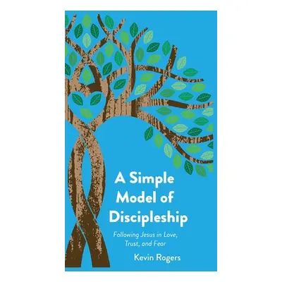 "A Simple Model of Discipleship: Following Jesus in Love, Trust, and Fear" - "" ("Rogers Kevin")