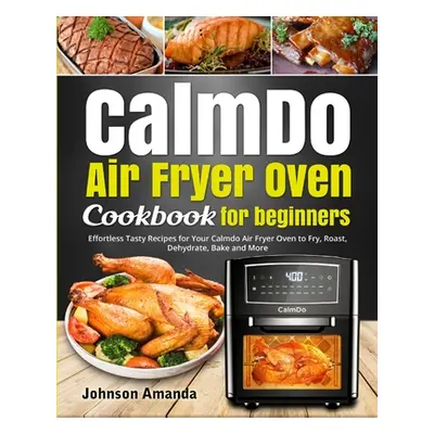 "CalmDo Air Fryer Oven Cookbook for beginners: Effortless Tasty Recipes for Your Calmdo Air Frye