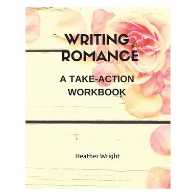 "Writing Romance: A Take-Action Workbook" - "" ("Wright Heather")(Paperback)