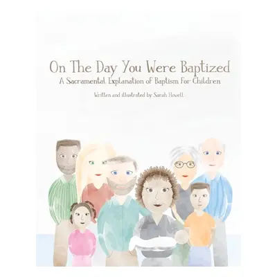 "On The Day You Were Baptized: A Sacramental Explanation of Baptism for Children" - "" ("Howell 