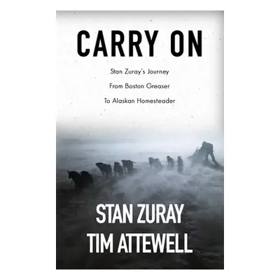 "Carry On: Stan Zuray's Journey from Boston Greaser to Alaskan Homesteader" - "" ("Zuray Stan")(