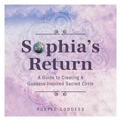 "Sophia's Return: A Guide to Creating A Goddess-Inspired Sacred Circle" - "" ("Goddess Purple")(