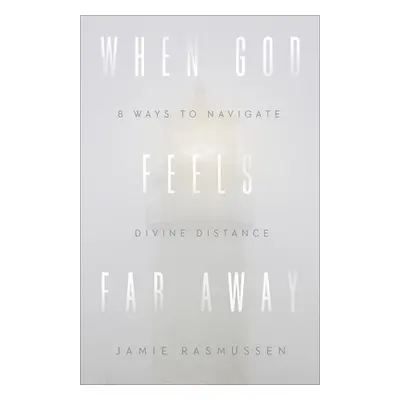 "When God Feels Far Away: Eight Ways to Navigate Divine Distance" - "" ("Rasmussen Jamie")(Paper