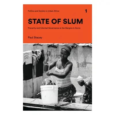 "State of Slum: Precarity and Informal Governance at the Margins in Accra" - "" ("Stacey Paul")(