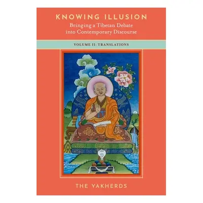 "Knowing Illusion: Bringing a Tibetan Debate Into Contemporary Discourse: Volume II: Translation