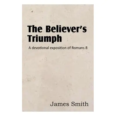 "The Believer's Triumph! a Devotional Exposition of Romans 8" - "" ("Smith James")(Paperback)