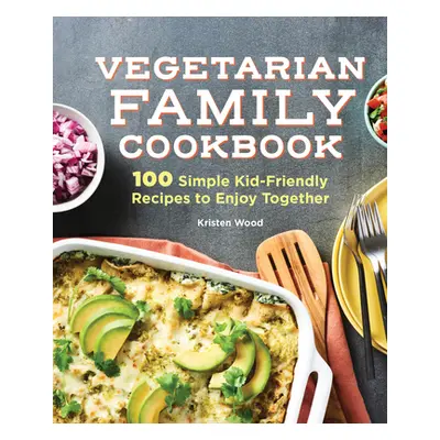 "The Vegetarian Family Cookbook: 100 Simple Kid-Friendly Recipes to Enjoy Together" - "" ("Wood 