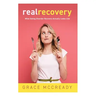 "Real Recovery: What Eating Disorder Recovery Actually Looks Like" - "" ("McCready Grace")(Paper