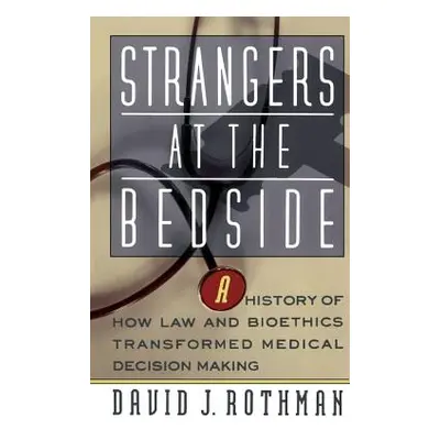 "Strangers at the Bedside: A History of How Law and Bioethics Transformed Medical Decision Makin