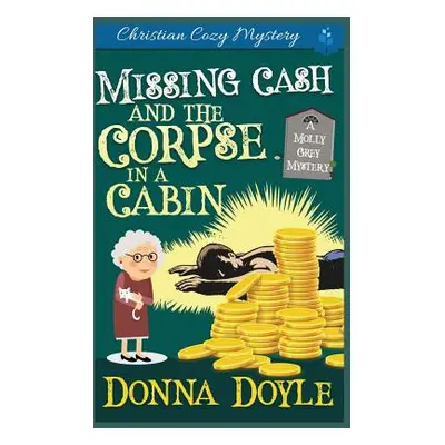 "Missing Cash and the Corpse in a Cabin: A Molly Grey Christian Cozy Mystery" - "" ("Doyle Donna