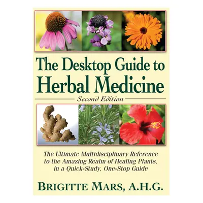 "The Desktop Guide to Herbal Medicine: The Ultimate Multidisciplinary Reference to the Amazing R