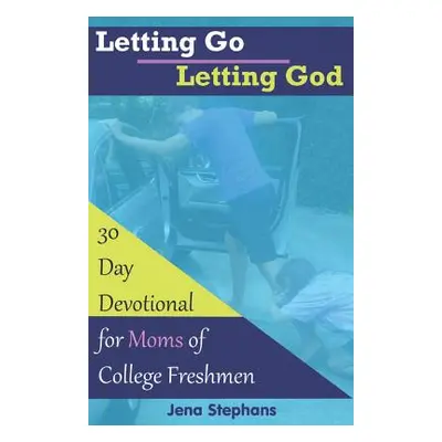 "Letting Go Letting God: 30-Day Devotional for Moms of College Freshmen" - "" ("Stephans Jena")(