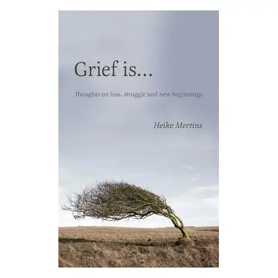 "Grief is...: Thoughts on loss, struggle and new beginnings" - "" ("Mertins Heike")(Paperback)